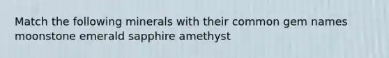 Match the following minerals with their common gem names moonstone emerald sapphire amethyst