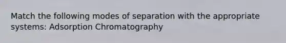 Match the following modes of separation with the appropriate systems: Adsorption Chromatography