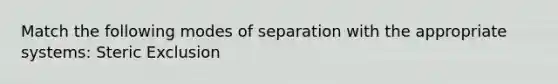 Match the following modes of separation with the appropriate systems: Steric Exclusion