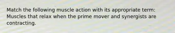 Match the following muscle action with its appropriate term: Muscles that relax when the prime mover and synergists are contracting.