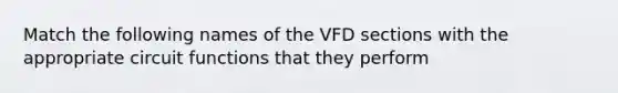 Match the following names of the VFD sections with the appropriate circuit functions that they perform