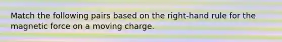 Match the following pairs based on the right-hand rule for the magnetic force on a moving charge.