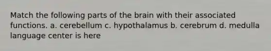 Match the following parts of the brain with their associated functions. a. cerebellum c. hypothalamus b. cerebrum d. medulla language center is here