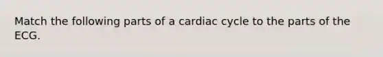 Match the following parts of a cardiac cycle to the parts of the ECG.