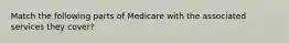 Match the following parts of Medicare with the associated services they cover?