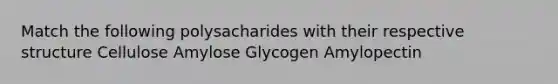 Match the following polysacharides with their respective structure Cellulose Amylose Glycogen Amylopectin