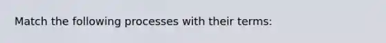 Match the following processes with their terms: