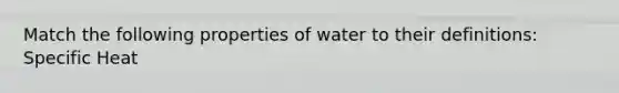 Match the following properties of water to their definitions: Specific Heat