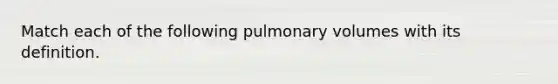 Match each of the following pulmonary volumes with its definition.