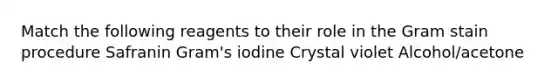 Match the following reagents to their role in the Gram stain procedure Safranin Gram's iodine Crystal violet Alcohol/acetone