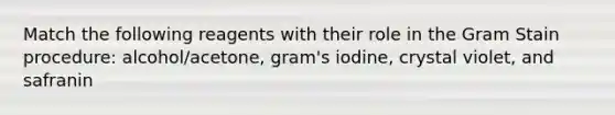 Match the following reagents with their role in the Gram Stain procedure: alcohol/acetone, gram's iodine, crystal violet, and safranin