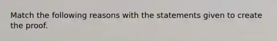 Match the following reasons with the statements given to create the proof.