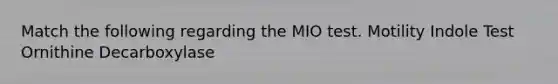 Match the following regarding the MIO test. Motility Indole Test Ornithine Decarboxylase