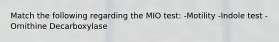 Match the following regarding the MIO test: -Motility -Indole test -Ornithine Decarboxylase