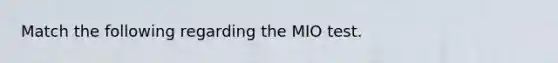 Match the following regarding the MIO test.