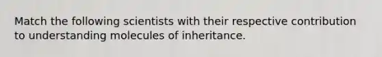 Match the following scientists with their respective contribution to understanding molecules of inheritance.