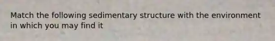 Match the following sedimentary structure with the environment in which you may find it