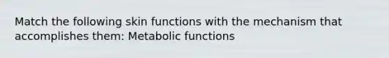 Match the following skin functions with the mechanism that accomplishes them: Metabolic functions