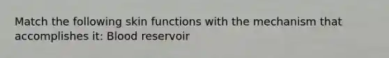 Match the following skin functions with the mechanism that accomplishes it: Blood reservoir