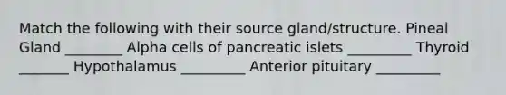 Match the following with their source gland/structure. Pineal Gland ________ Alpha cells of pancreatic islets _________ Thyroid _______ Hypothalamus _________ Anterior pituitary _________