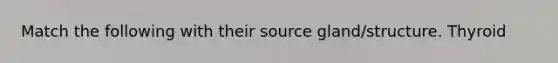 Match the following with their source gland/structure. Thyroid