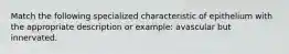 Match the following specialized characteristic of epithelium with the appropriate description or example: avascular but innervated.