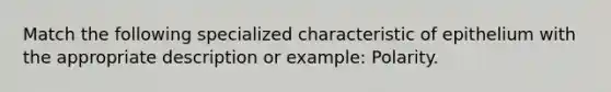 Match the following specialized characteristic of epithelium with the appropriate description or example: Polarity.