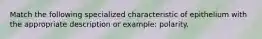 Match the following specialized characteristic of epithelium with the appropriate description or example: polarity.