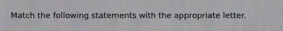 Match the following statements with the appropriate letter.