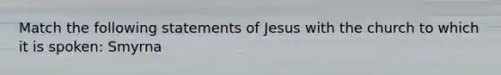 Match the following statements of Jesus with the church to which it is spoken: Smyrna