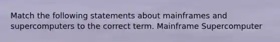 Match the following statements about mainframes and supercomputers to the correct term. Mainframe Supercomputer