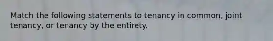 Match the following statements to tenancy in common, joint tenancy, or tenancy by the entirety.