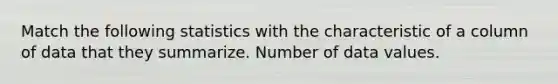 Match the following statistics with the characteristic of a column of data that they summarize. Number of data values.