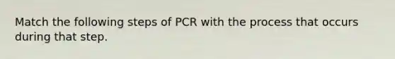 Match the following steps of PCR with the process that occurs during that step.