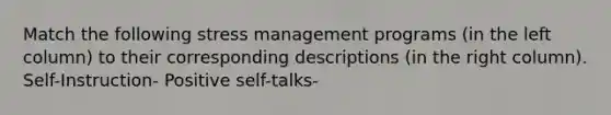 Match the following stress management programs (in the left column) to their corresponding descriptions (in the right column). Self-Instruction- Positive self-talks-