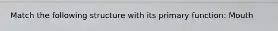 Match the following structure with its primary function: Mouth