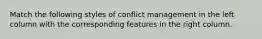 Match the following styles of conflict management in the left column with the corresponding features in the right column.