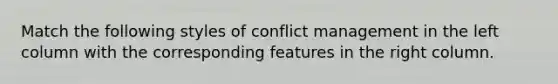 Match the following styles of conflict management in the left column with the corresponding features in the right column.