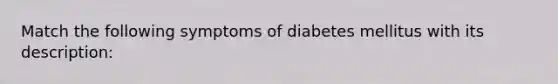 Match the following symptoms of diabetes mellitus with its description: