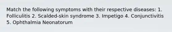 Match the following symptoms with their respective diseases: 1. Folliculitis 2. Scalded-skin syndrome 3. Impetigo 4. Conjunctivitis 5. Ophthalmia Neonatorum