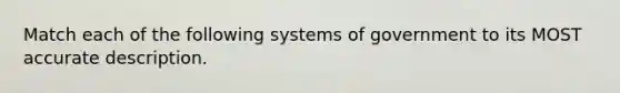 Match each of the following systems of government to its MOST accurate description.