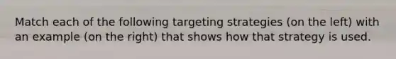 Match each of the following targeting strategies (on the left) with an example (on the right) that shows how that strategy is used.