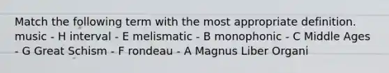 Match the following term with the most appropriate definition. music - H interval - E melismatic - B monophonic - C Middle Ages - G Great Schism - F rondeau - A Magnus Liber Organi