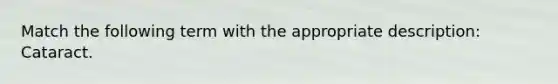 Match the following term with the appropriate description: Cataract.