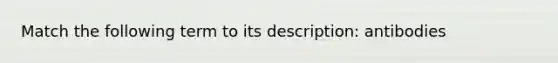 Match the following term to its description: antibodies