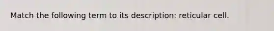 Match the following term to its description: reticular cell.