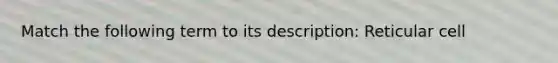 Match the following term to its description: Reticular cell