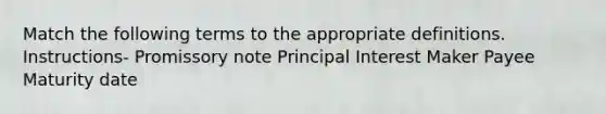 Match the following terms to the appropriate definitions. Instructions- Promissory note Principal Interest Maker Payee Maturity date