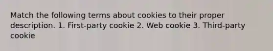 Match the following terms about cookies to their proper description. 1. First-party cookie 2. Web cookie 3. Third-party cookie