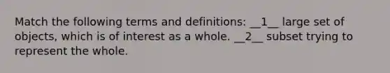 Match the following terms and definitions: __1__ large set of objects, which is of interest as a whole. __2__ subset trying to represent the whole.